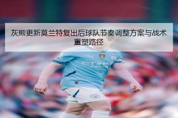 灰熊更新莫兰特复出后球队节奏调整方案与战术重塑路径