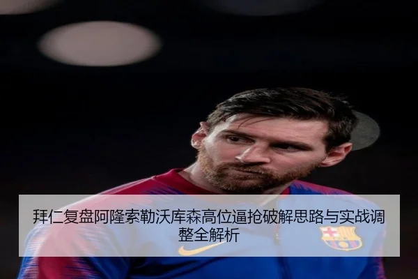 拜仁复盘阿隆索勒沃库森高位逼抢破解思路与实战调整全解析